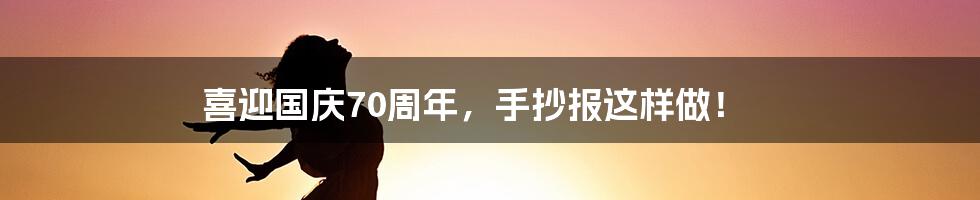 喜迎国庆70周年，手抄报这样做！