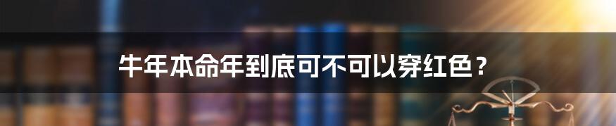 牛年本命年到底可不可以穿红色？