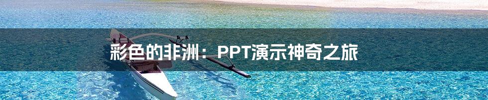 彩色的非洲：PPT演示神奇之旅