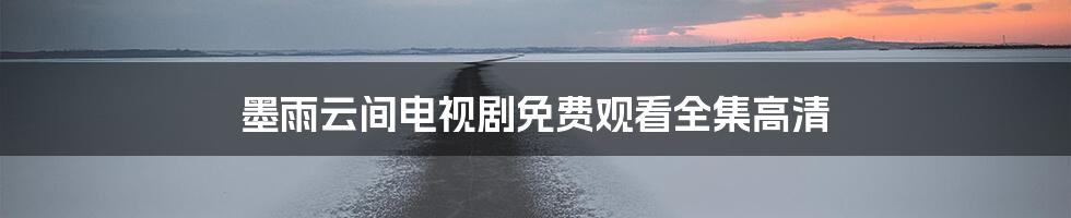 墨雨云间电视剧免费观看全集高清