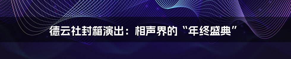 德云社封箱演出：相声界的“年终盛典”