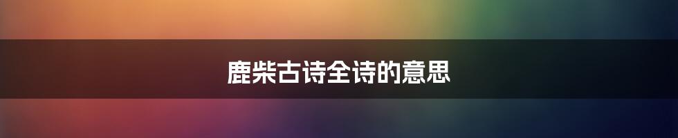 鹿柴古诗全诗的意思