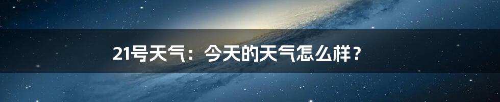 21号天气：今天的天气怎么样？