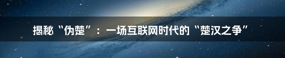 揭秘“伪楚”：一场互联网时代的“楚汉之争”