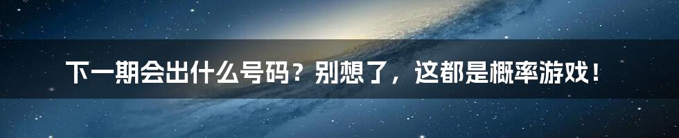 下一期会出什么号码？别想了，这都是概率游戏！