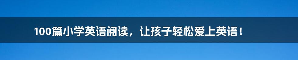 100篇小学英语阅读，让孩子轻松爱上英语！