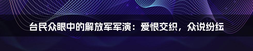 台民众眼中的解放军军演：爱恨交织，众说纷纭