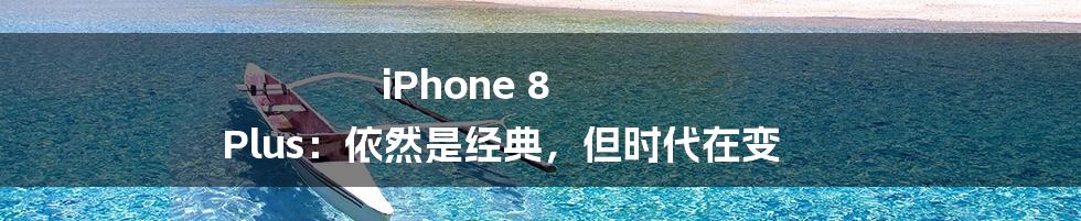 iPhone 8 Plus：依然是经典，但时代在变