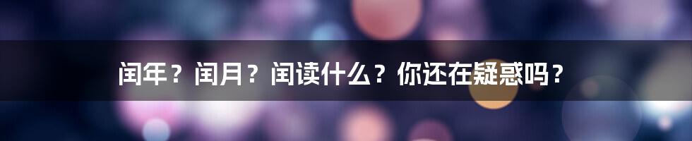 闰年？闰月？闰读什么？你还在疑惑吗？