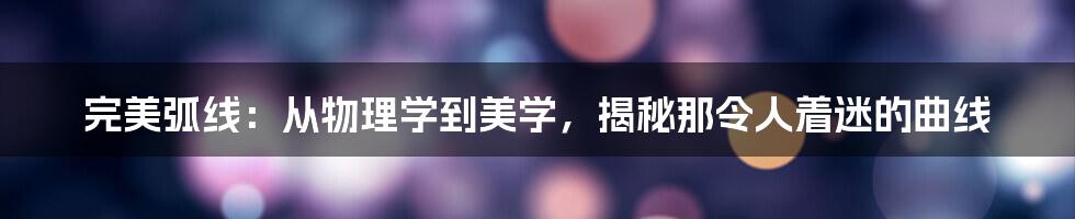 完美弧线：从物理学到美学，揭秘那令人着迷的曲线