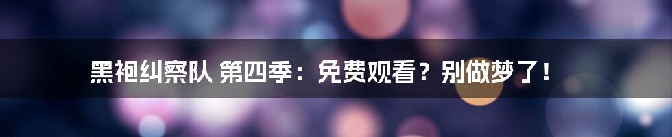 黑袍纠察队 第四季：免费观看？别做梦了！