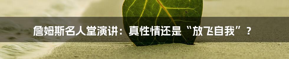 詹姆斯名人堂演讲：真性情还是“放飞自我”？