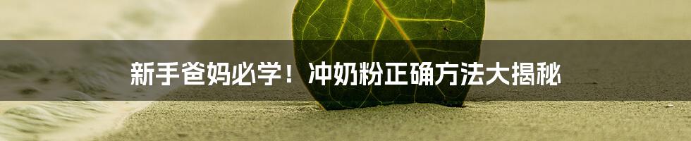 新手爸妈必学！冲奶粉正确方法大揭秘