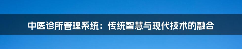 中医诊所管理系统：传统智慧与现代技术的融合