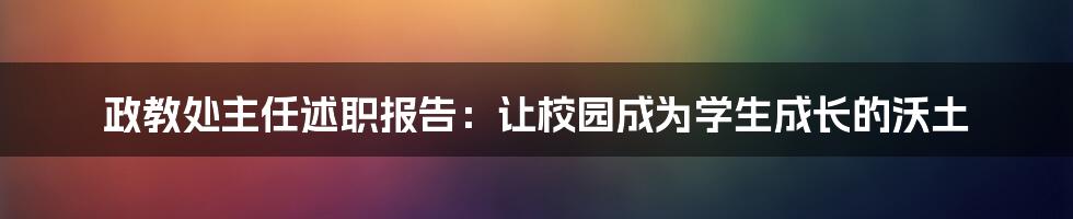 政教处主任述职报告：让校园成为学生成长的沃土