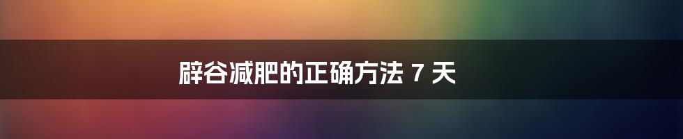 辟谷减肥的正确方法 7 天