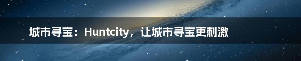 城市寻宝：Huntcity，让城市寻宝更刺激