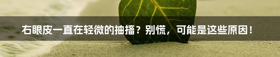 右眼皮一直在轻微的抽搐？别慌，可能是这些原因！