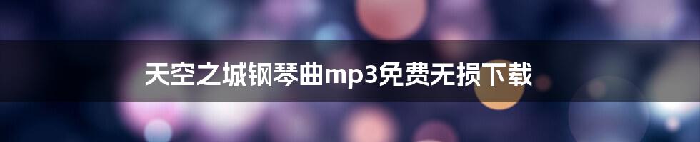 天空之城钢琴曲mp3免费无损下载