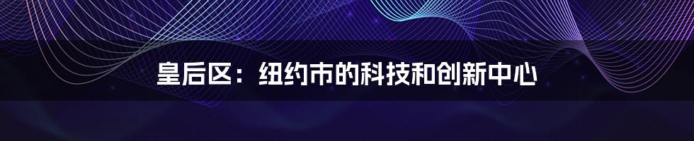 皇后区：纽约市的科技和创新中心