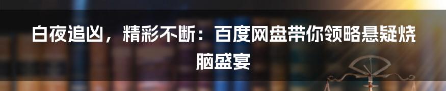 白夜追凶，精彩不断：百度网盘带你领略悬疑烧脑盛宴