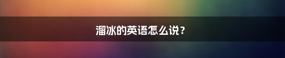 溜冰的英语怎么说？