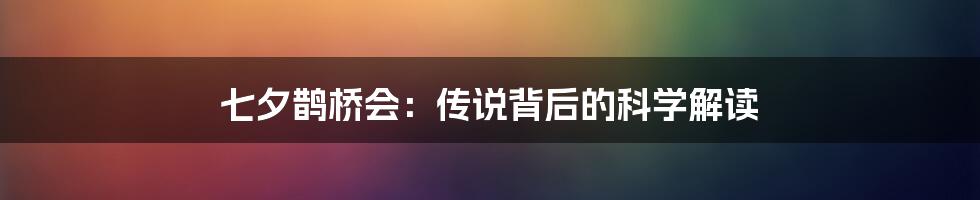 七夕鹊桥会：传说背后的科学解读