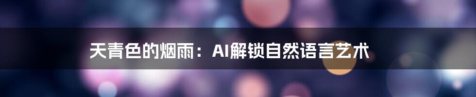 天青色的烟雨：AI解锁自然语言艺术