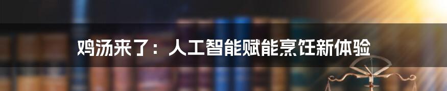 鸡汤来了：人工智能赋能烹饪新体验