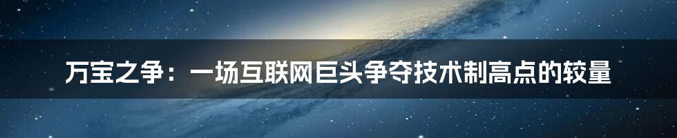 万宝之争：一场互联网巨头争夺技术制高点的较量