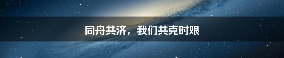 同舟共济，我们共克时艰