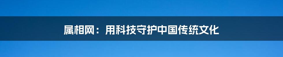 属相网：用科技守护中国传统文化