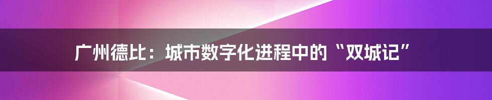 广州德比：城市数字化进程中的“双城记”