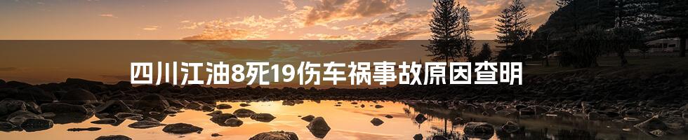 四川江油8死19伤车祸事故原因查明