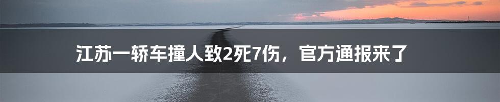 江苏一轿车撞人致2死7伤，官方通报来了