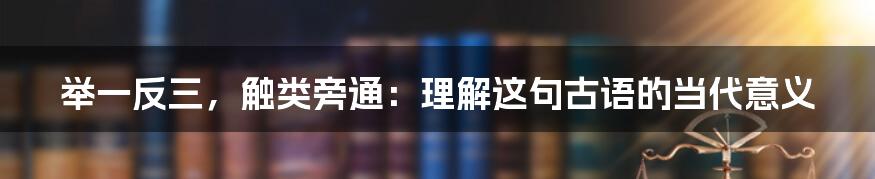 举一反三，触类旁通：理解这句古语的当代意义