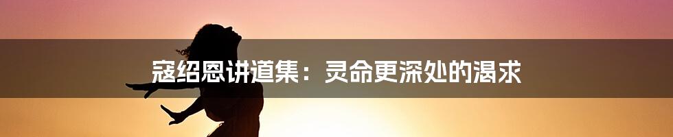 寇绍恩讲道集：灵命更深处的渴求