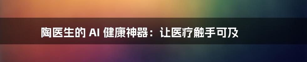 陶医生的 AI 健康神器：让医疗触手可及