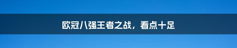 欧冠八强王者之战，看点十足