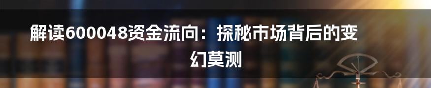 解读600048资金流向：探秘市场背后的变幻莫测