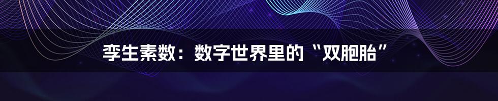 孪生素数：数字世界里的“双胞胎”