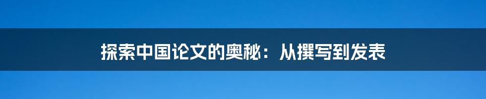 探索中国论文的奥秘：从撰写到发表