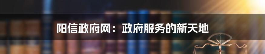 阳信政府网：政府服务的新天地