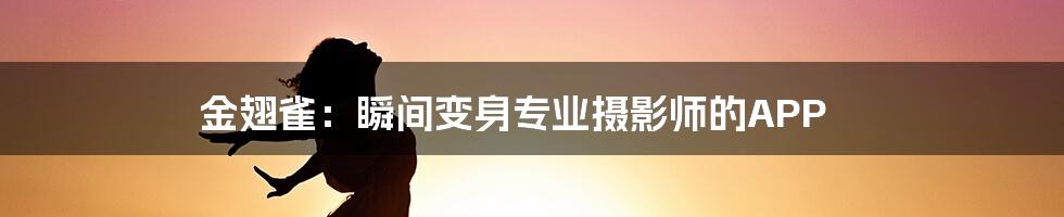 金翅雀：瞬间变身专业摄影师的APP