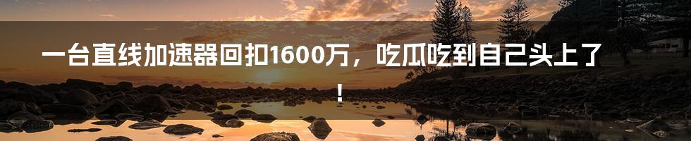 一台直线加速器回扣1600万，吃瓜吃到自己头上了！