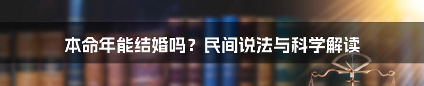 本命年能结婚吗？民间说法与科学解读