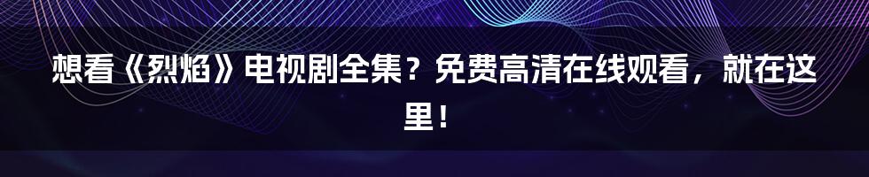 想看《烈焰》电视剧全集？免费高清在线观看，就在这里！