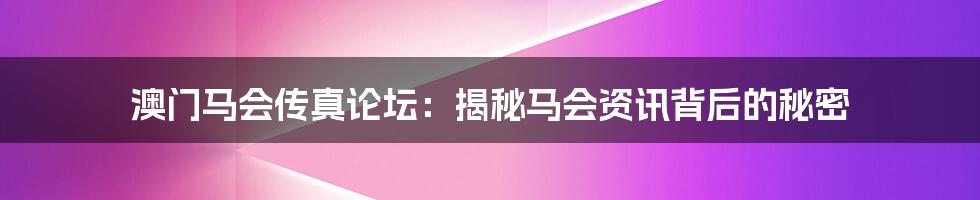 澳门马会传真论坛：揭秘马会资讯背后的秘密