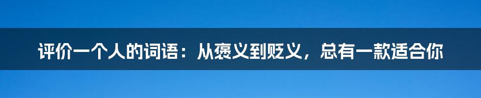 评价一个人的词语：从褒义到贬义，总有一款适合你