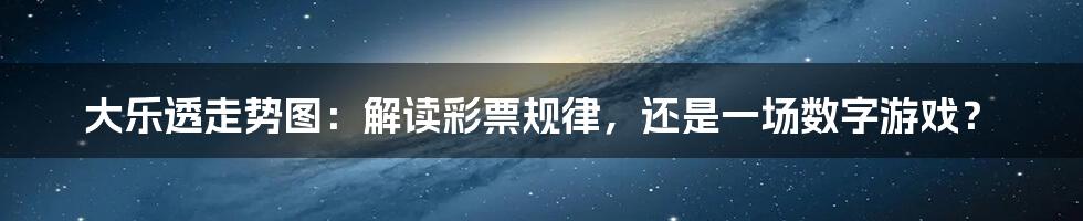 大乐透走势图：解读彩票规律，还是一场数字游戏？